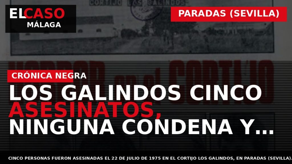 Portada El Caso Málaga: LOS GALINDOS CINCO ASESINATOS, NINGUNA CONDENA Y MEDIO SIGLO DE — PARADAS (SEVILLA)