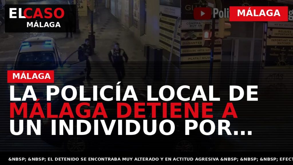 Portada El Caso Málaga: LA POLICÍA LOCAL DE MÁLAGA DETIENE A UN INDIVIDUO POR DAÑAR — MÁLAGA