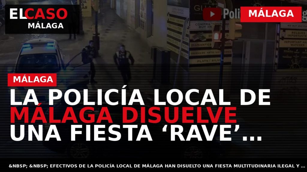 Portada El Caso Málaga: LA POLICÍA LOCAL DE MÁLAGA DISUELVE UNA FIESTA ‘RAVE’ ILEGAL Y — MÁLAGA
