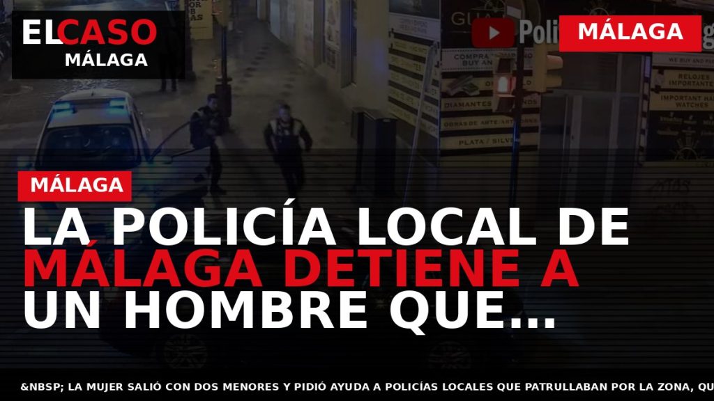Portada El Caso Málaga: LA POLICÍA LOCAL DE MÁLAGA DETIENE A UN HOMBRE QUE PRESUNTAMENTE — MÁLAGA