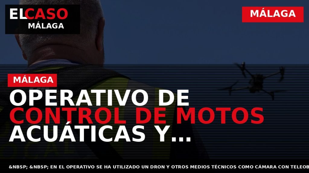 Portada El Caso Málaga: OPERATIVO DE CONTROL DE MOTOS ACUÁTICAS Y EMBARCACIONES DE RECREO DE — MÁLAGA
