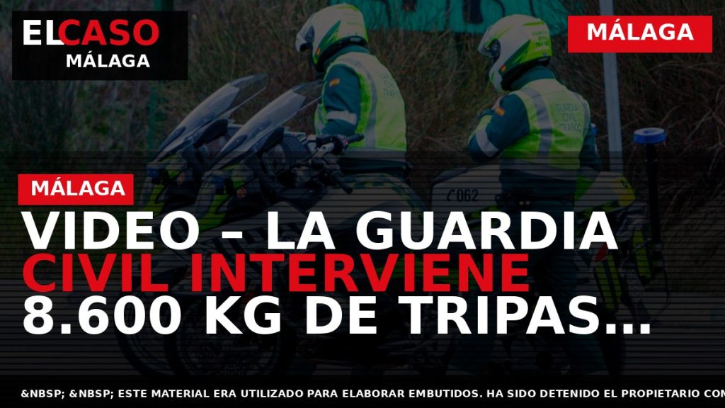 Portada El Caso Málaga: VIDEO – LA GUARDIA CIVIL INTERVIENE 8.600 KG DE TRIPAS DE — MÁLAGA