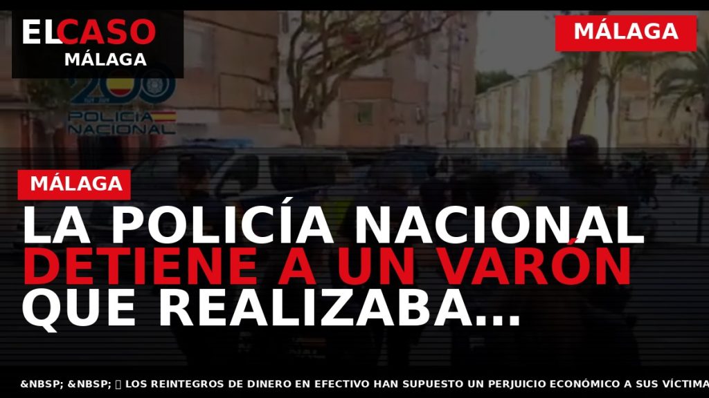 Portada El Caso Málaga: LA POLICÍA NACIONAL DETIENE A UN VARÓN QUE REALIZABA EXTRACCIONES BANCARIAS — MÁLAGA