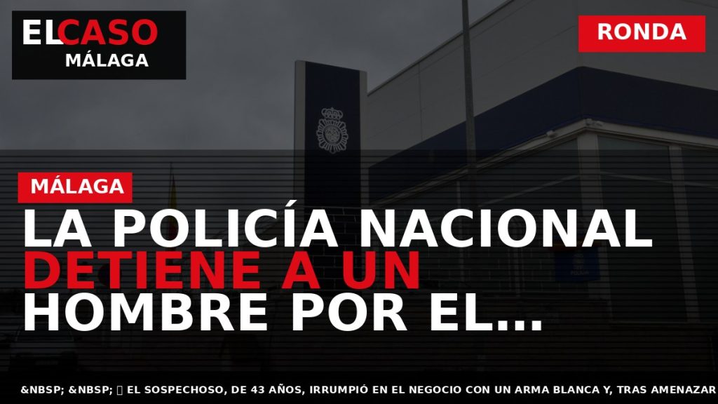 Portada El Caso Málaga: LA POLICÍA NACIONAL DETIENE A UN HOMBRE POR EL ASALTO A — RONDA