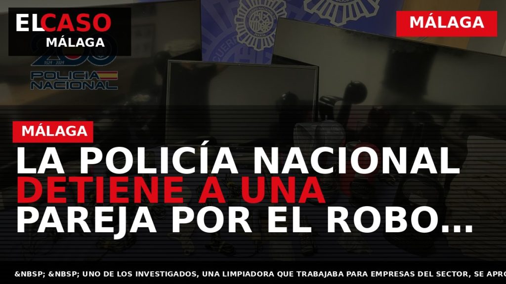 Portada El Caso Málaga: LA POLICÍA NACIONAL DETIENE A UNA PAREJA POR EL ROBO DE — MÁLAGA
