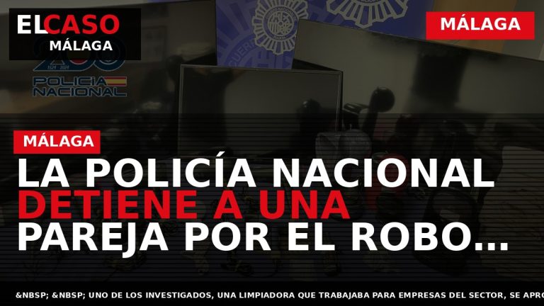 Portada El Caso Málaga: LA POLICÍA NACIONAL DETIENE A UNA PAREJA POR EL ROBO DE — MÁLAGA