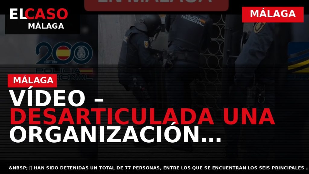 Portada El Caso Málaga: VÍDEO – DESARTICULADA UNA ORGANIZACIÓN CRIMINAL INTERNACIONAL DEDICADA AL FAVORECIMIENTO DE — MÁLAGA