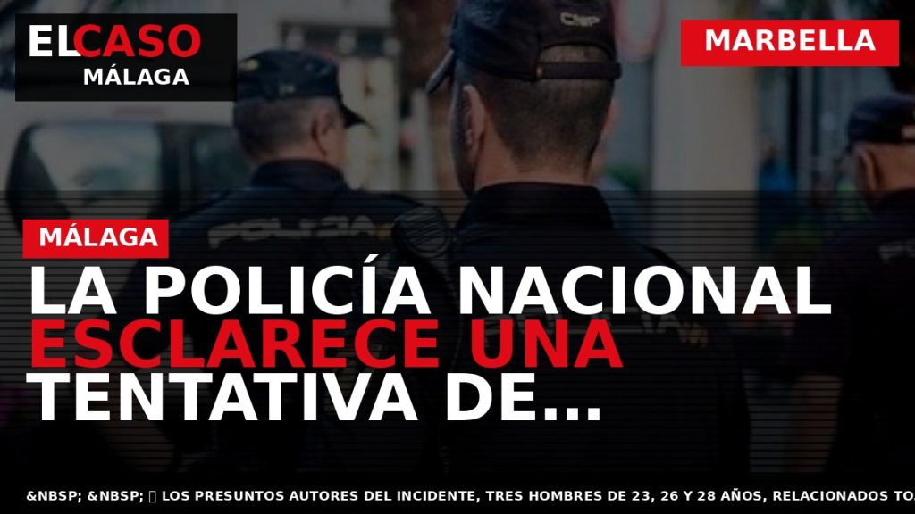 Portada El Caso Málaga: LA POLICÍA NACIONAL ESCLARECE UNA TENTATIVA DE ASESINATO CON UN SUBFUSIL — MARBELLA