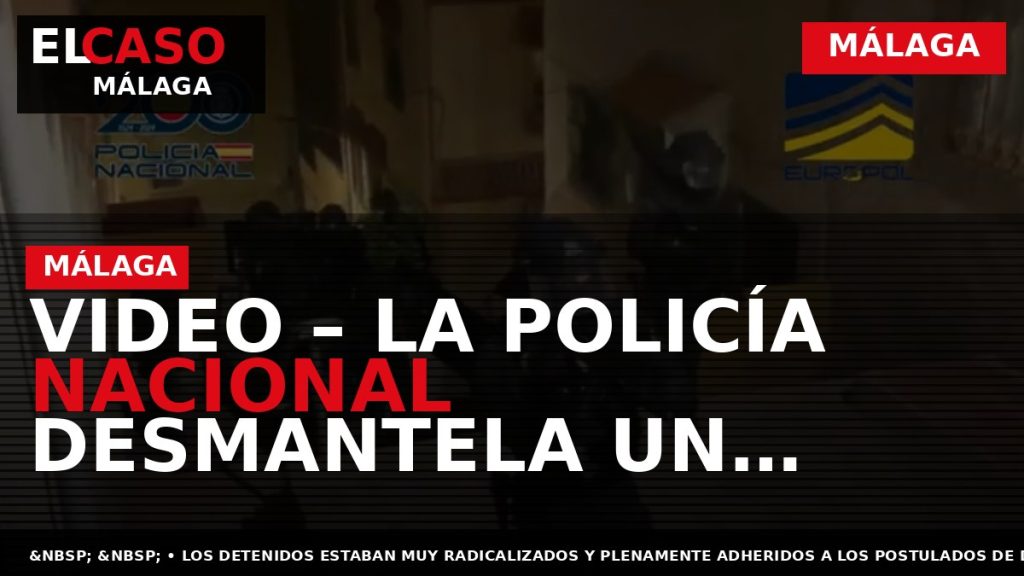 Portada El Caso Málaga: VIDEO – LA POLICÍA NACIONAL DESMANTELA UN GRUPO YIHADISTA QUE CONSTITUÍA — MÁLAGA