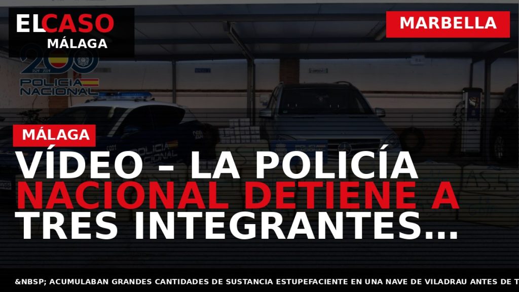 Portada El Caso Málaga: VÍDEO – LA POLICÍA NACIONAL DETIENE A TRES INTEGRANTES DE UNA — MARBELLA