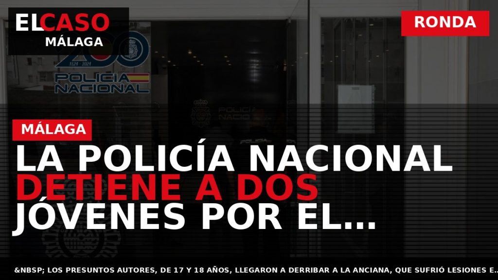 Portada El Caso Málaga: LA POLICÍA NACIONAL DETIENE A DOS JÓVENES POR EL TIRÓN DE — RONDA