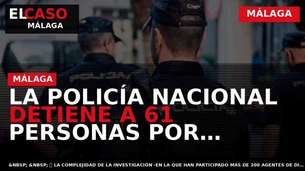 Portada El Caso Málaga: LA POLICÍA NACIONAL DETIENE A 61 PERSONAS POR POSESIÓN, PRODUCCIÓN Y — MÁLAGA