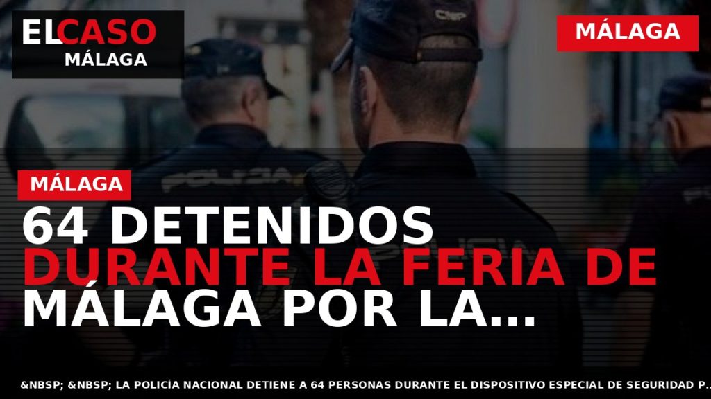 Portada El Caso Málaga: 64 DETENIDOS DURANTE LA FERIA DE MÁLAGA POR LA POLICÍA NACIONAL — MÁLAGA