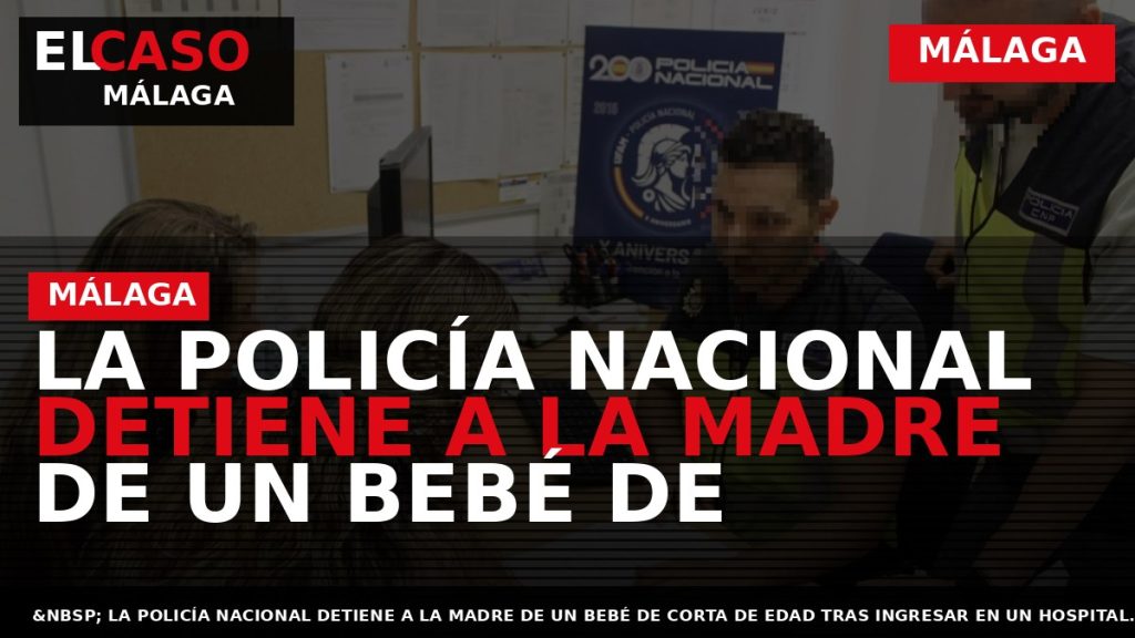 Portada El Caso Málaga: LA POLICÍA NACIONAL DETIENE A LA MADRE DE UN BEBÉ DE — MÁLAGA