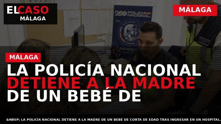 Portada El Caso Málaga: LA POLICÍA NACIONAL DETIENE A LA MADRE DE UN BEBÉ DE — MÁLAGA