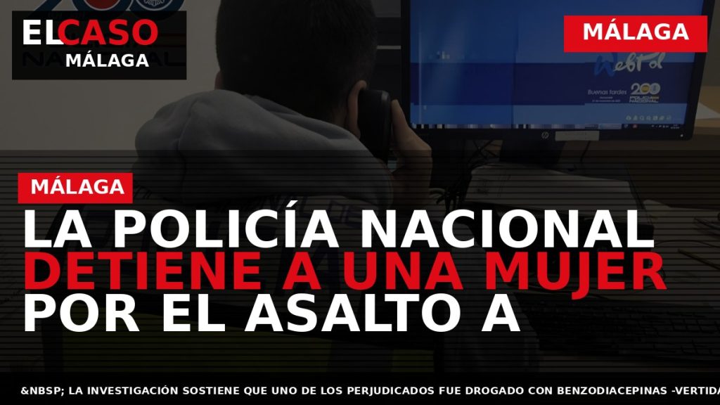Portada El Caso Málaga: LA POLICÍA NACIONAL DETIENE A UNA MUJER POR EL ASALTO A — MÁLAGA
