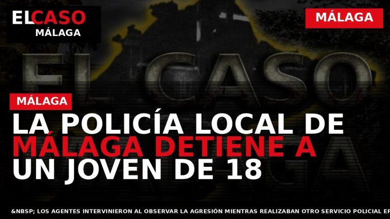 Portada El Caso Málaga: LA POLICÍA LOCAL DE MÁLAGA DETIENE A UN JOVEN DE 18 — MÁLAGA