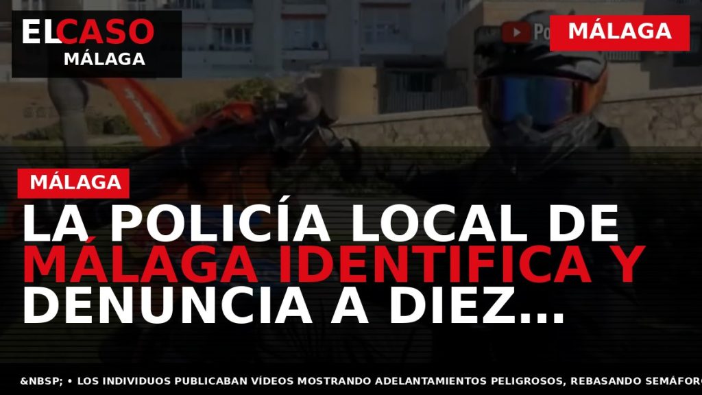 Portada El Caso Málaga: LA POLICÍA LOCAL DE MÁLAGA IDENTIFICA Y DENUNCIA A DIEZ MOTORISTAS — MÁLAGA