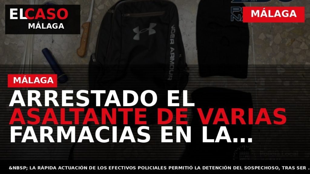 Portada El Caso Málaga: ARRESTADO EL ASALTANTE DE VARIAS FARMACIAS EN LA ZONA OESTE DE — MÁLAGA