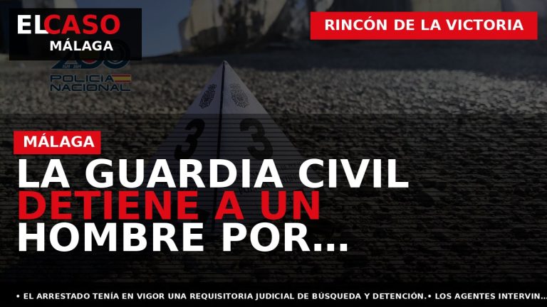 Portada El Caso Málaga: LA GUARDIA CIVIL DETIENE A UN HOMBRE POR QUEBRANTAR UNA ORDEN — RINCÓN DE LA VICTORIA