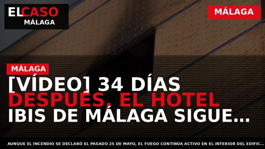 Portada El Caso Málaga: [VÍDEO] 34 DÍAS DESPUÉS, EL HOTEL IBIS DE MÁLAGA SIGUE ARDIENDO — MÁLAGA