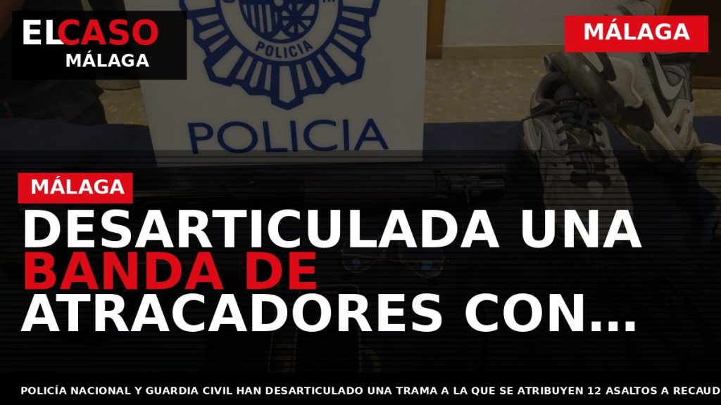 Portada El Caso Málaga: DESARTICULADA UNA BANDA DE ATRACADORES CON TRES ASALTOS EN MÁLAGA — MÁLAGA