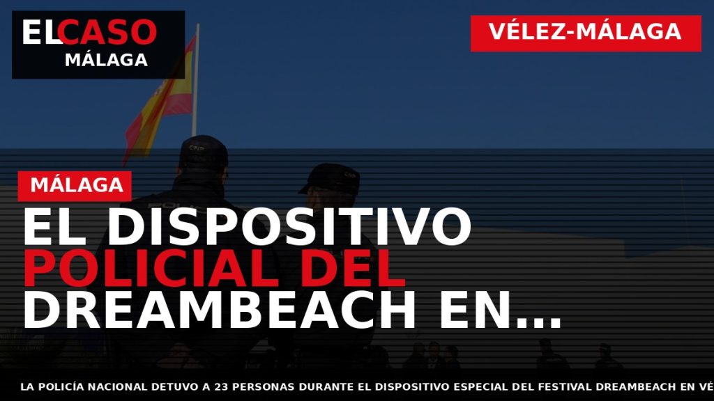 Portada El Caso Málaga: EL DISPOSITIVO POLICIAL DEL DREAMBEACH EN VÉLEZ-MÁLAGA SE SALDA CON 23 — VÉLEZ-MÁLAGA