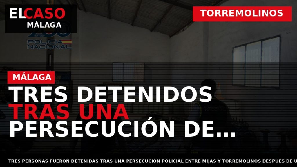 Portada El Caso Málaga: TRES DETENIDOS TRAS UNA PERSECUCIÓN DE MIJAS A TORREMOLINOS POR LA — TORREMOLINOS
