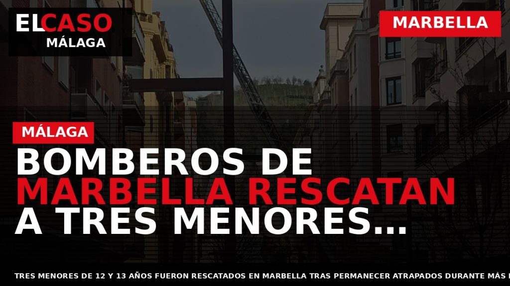Portada El Caso Málaga: BOMBEROS DE MARBELLA RESCATAN A TRES MENORES ATRAPADOS MÁS DE TRES — MARBELLA