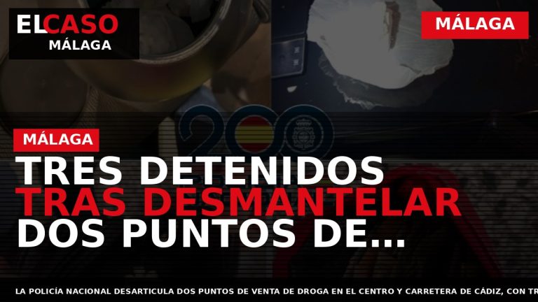 Portada El Caso Málaga: TRES DETENIDOS TRAS DESMANTELAR DOS PUNTOS DE VENTA DE DROGA EN — MÁLAGA
