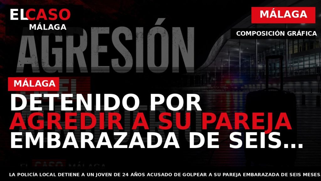 Portada El Caso Málaga: DETENIDO POR AGREDIR A SU PAREJA EMBARAZADA DE SEIS MESES EN — MÁLAGA