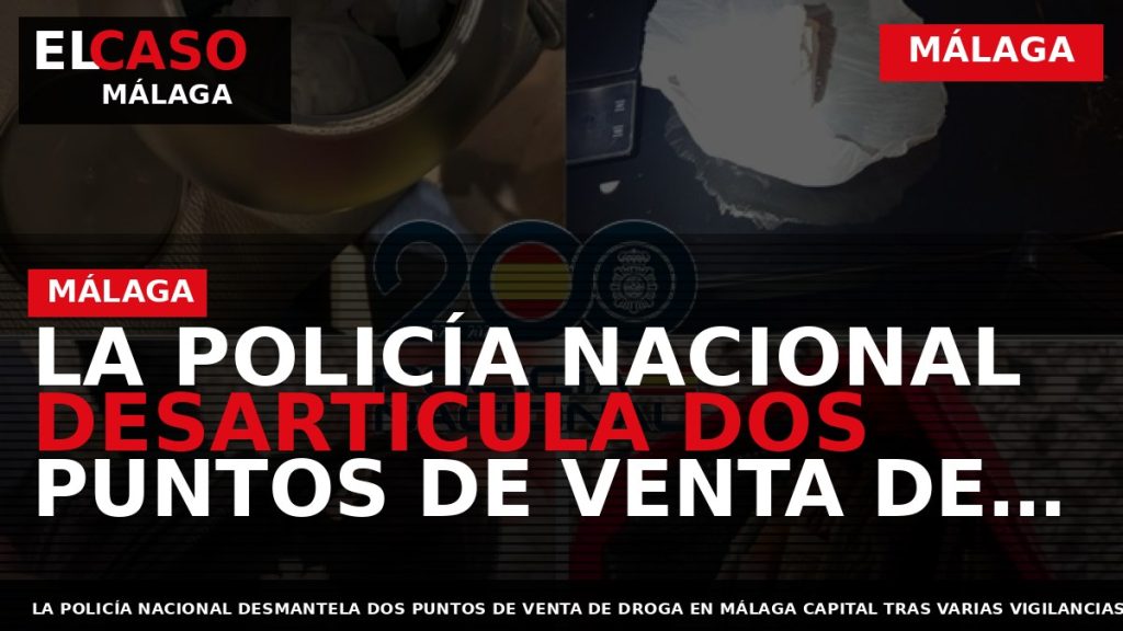Portada El Caso Málaga: LA POLICÍA NACIONAL DESARTICULA DOS PUNTOS DE VENTA DE DROGA EN — MÁLAGA