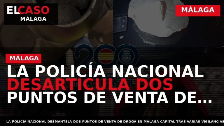 Portada El Caso Málaga: LA POLICÍA NACIONAL DESARTICULA DOS PUNTOS DE VENTA DE DROGA EN — MÁLAGA