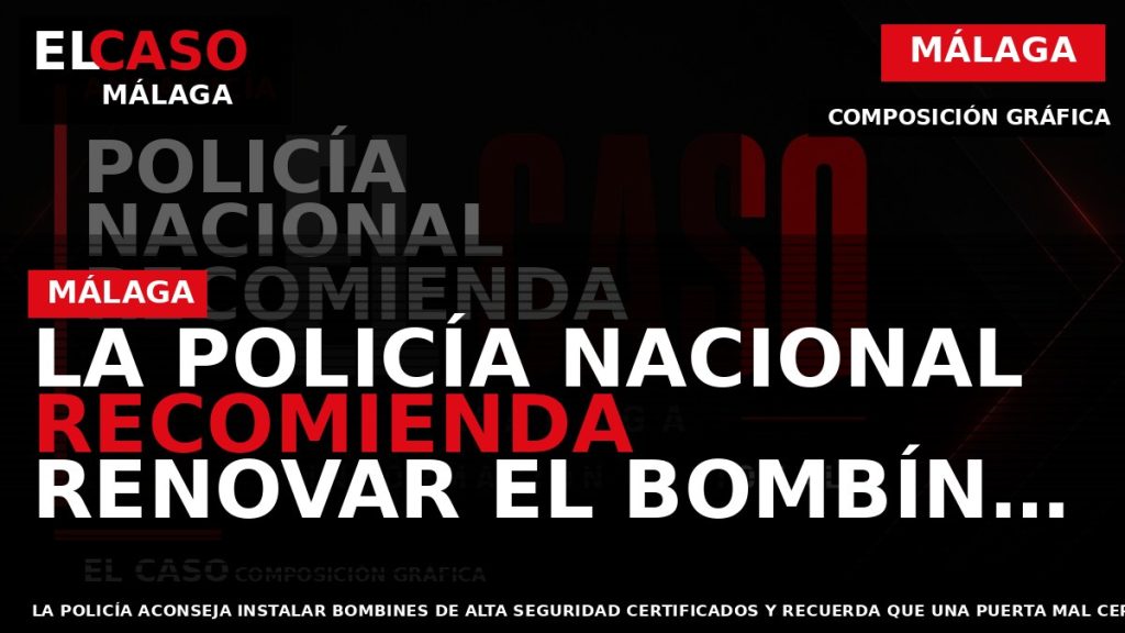 Portada El Caso Málaga: LA POLICÍA NACIONAL RECOMIENDA RENOVAR EL BOMBÍN DE LA PUERTA PARA — MÁLAGA