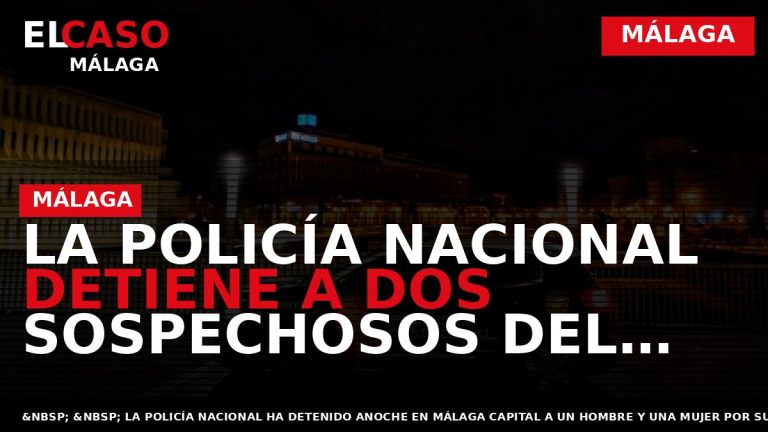 Portada El Caso Málaga: LA POLICÍA NACIONAL DETIENE A DOS SOSPECHOSOS DEL ROBO EN UN — MÁLAGA