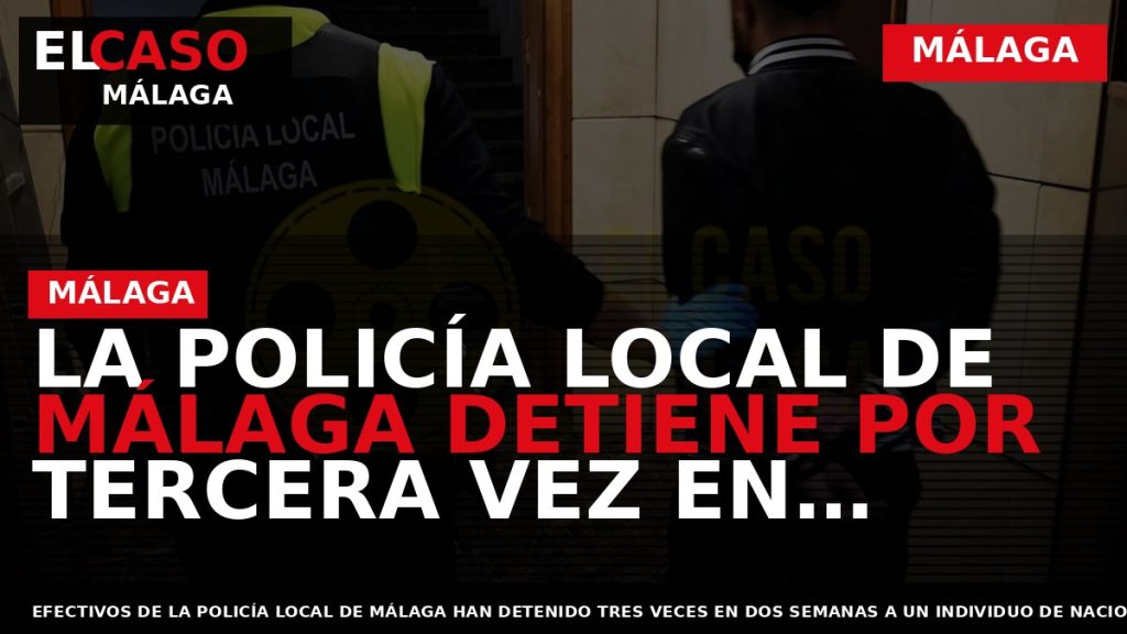 Portada El Caso Málaga: LA POLICÍA LOCAL DE MÁLAGA DETIENE POR TERCERA VEZ EN CATORCE — MÁLAGA