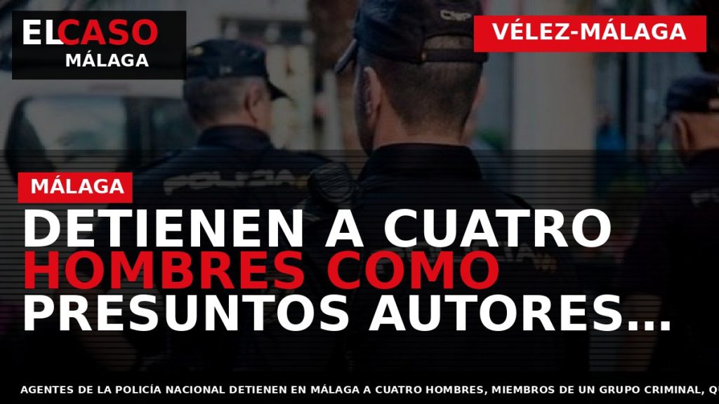 Portada El Caso Málaga: DETIENEN A CUATRO HOMBRES COMO PRESUNTOS AUTORES DE UN SECUESTRO EN — VÉLEZ-MÁLAGA