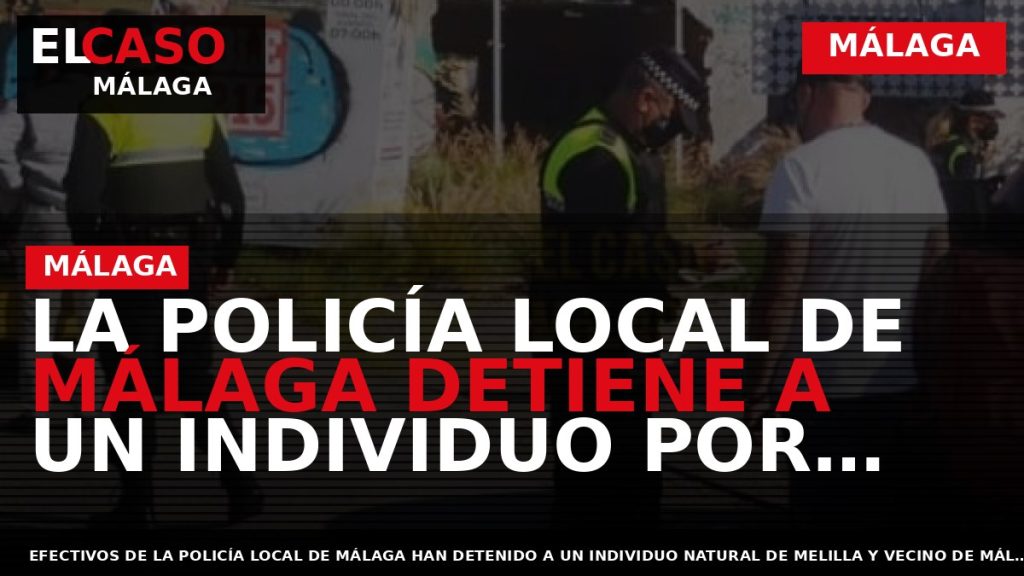 Portada El Caso Málaga: LA POLICÍA LOCAL DE MÁLAGA DETIENE A UN INDIVIDUO POR AGREDIR — MÁLAGA