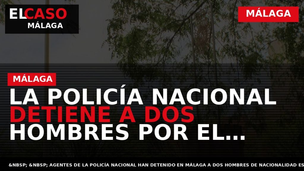 Portada El Caso Málaga: LA POLICÍA NACIONAL DETIENE A DOS HOMBRES POR EL ROBO CON — MÁLAGA