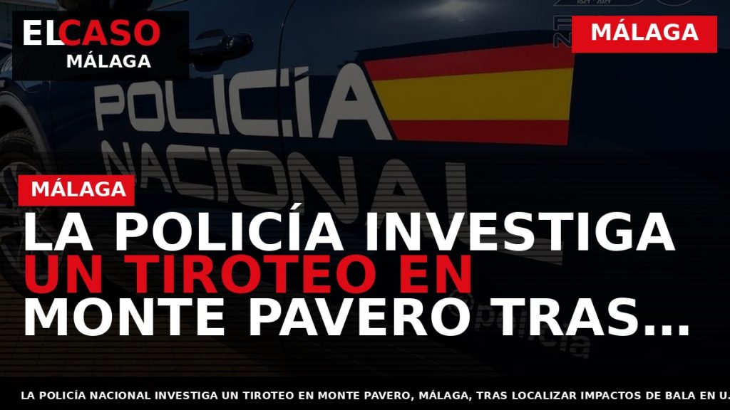 Portada El Caso Málaga: LA POLICÍA INVESTIGA UN TIROTEO EN MONTE PAVERO TRAS HALLAR IMPACTOS — MÁLAGA