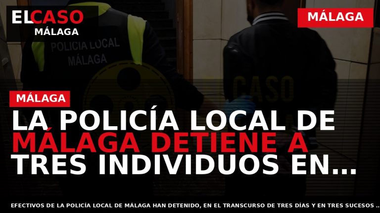 Portada El Caso Málaga: LA POLICÍA LOCAL DE MÁLAGA DETIENE A TRES INDIVIDUOS EN TRES — MÁLAGA