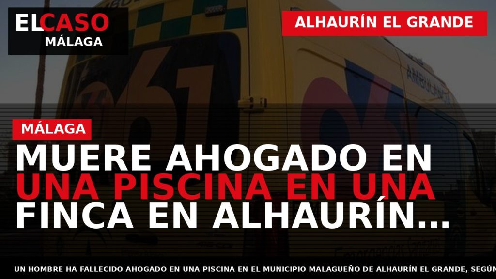 Portada El Caso Málaga: MUERE AHOGADO EN UNA PISCINA EN UNA FINCA EN ALHAURÍN EL — ALHAURÍN EL GRANDE