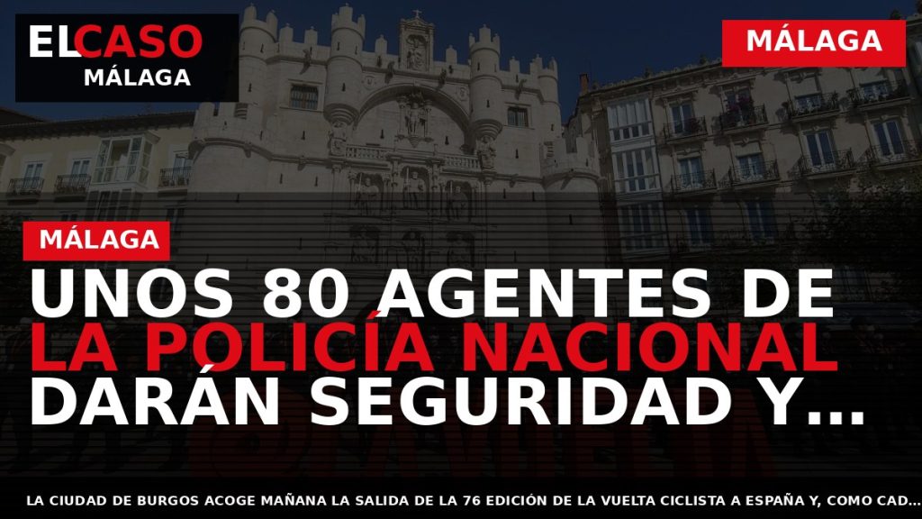 Portada El Caso Málaga: UNOS 80 AGENTES DE LA POLICÍA NACIONAL DARÁN SEGURIDAD Y PROTECCIÓN — MÁLAGA