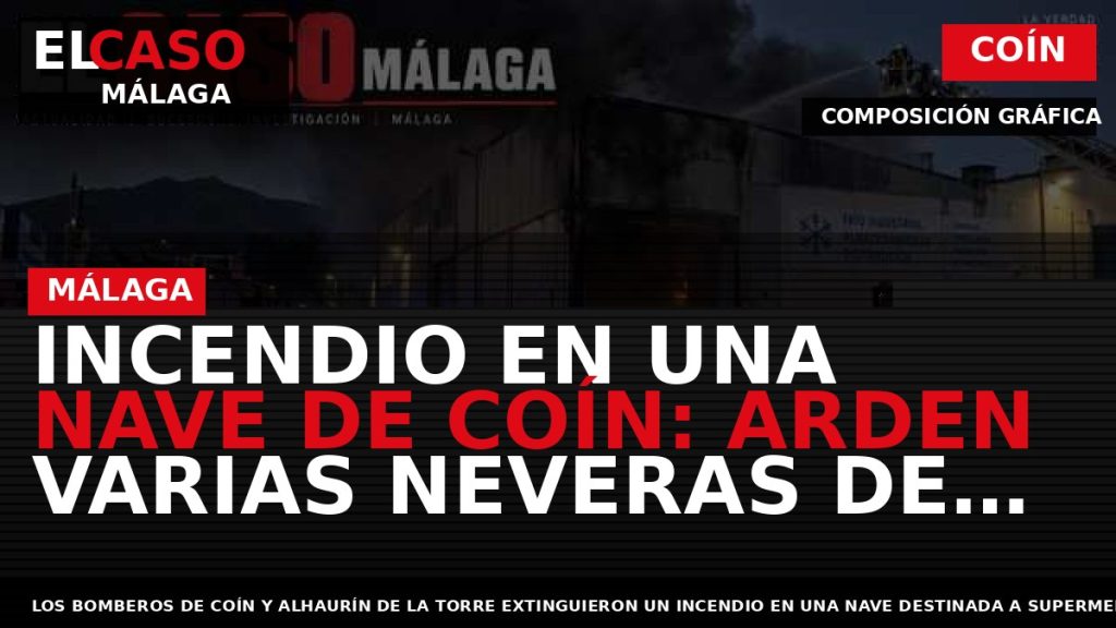 Portada El Caso Málaga: INCENDIO EN UNA NAVE DE COÍN: ARDEN VARIAS NEVERAS DE CONGELADOS — COÍN