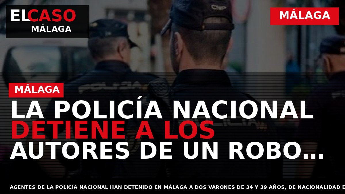 Portada El Caso Málaga: LA POLICÍA NACIONAL DETIENE A LOS AUTORES DE UN ROBO CON — MÁLAGA
