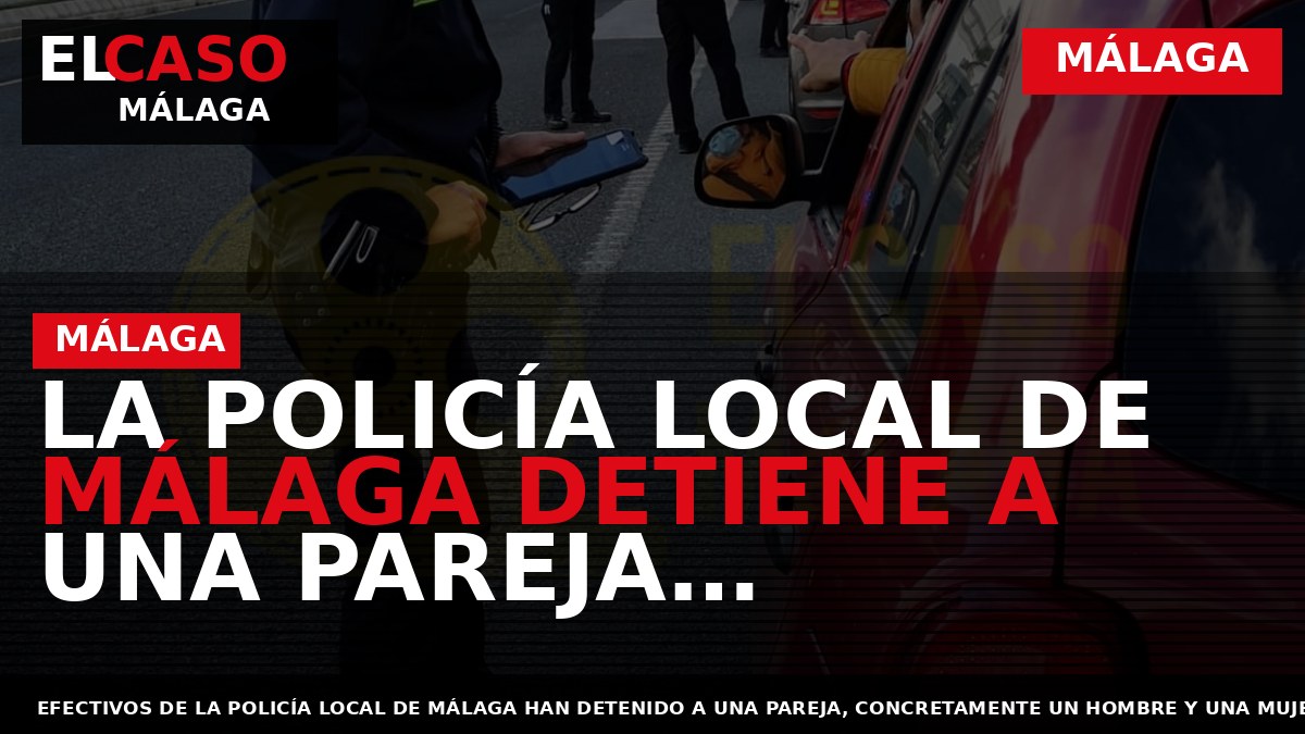 Portada El Caso Málaga: LA POLICÍA LOCAL DE MÁLAGA DETIENE A UNA PAREJA ESPECIALIZADA EN — MÁLAGA
