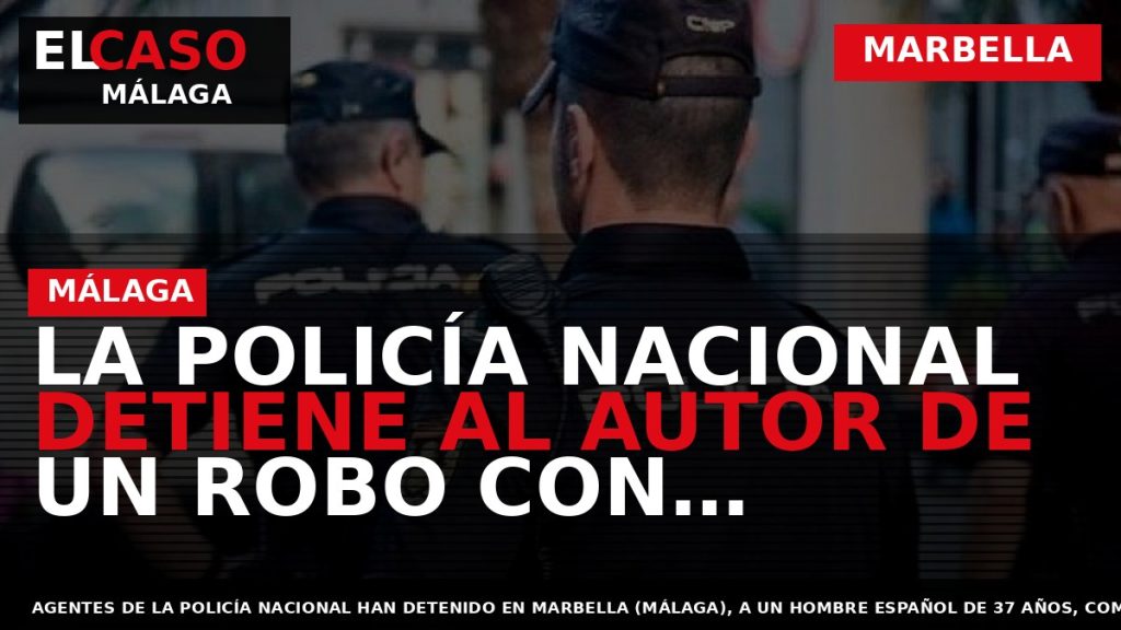 Portada El Caso Málaga: LA POLICÍA NACIONAL DETIENE AL AUTOR DE UN ROBO CON VIOLENCIA — MARBELLA