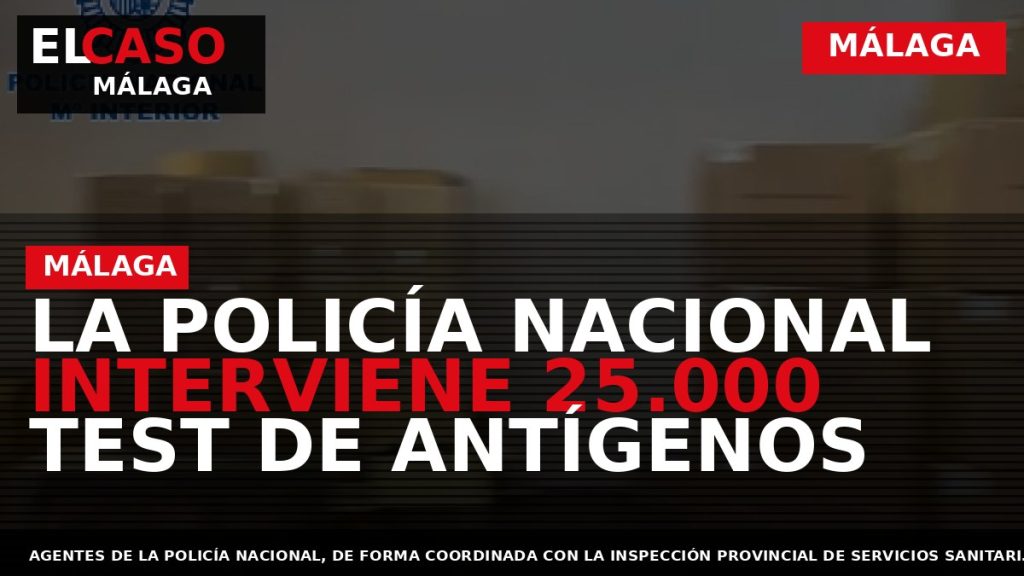Portada El Caso Málaga: LA POLICÍA NACIONAL INTERVIENE 25.000 TEST DE ANTÍGENOS — MÁLAGA