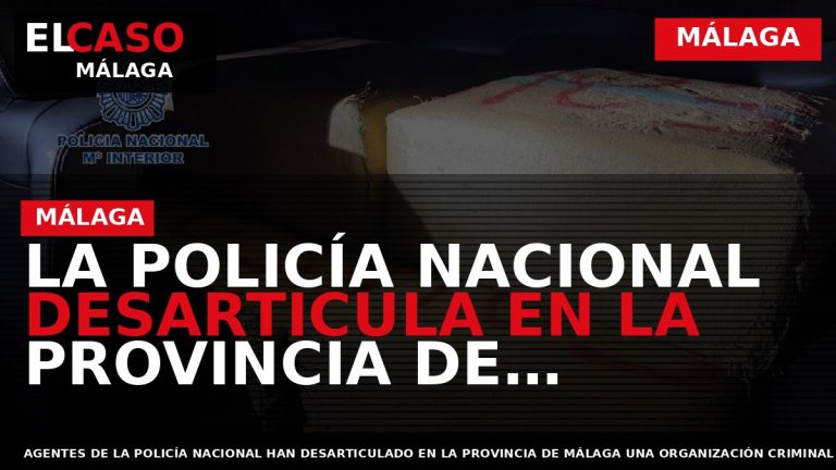 Portada El Caso Málaga: LA POLICÍA NACIONAL DESARTICULA EN LA PROVINCIA DE MÁLAGA UN ENTRAMADO — MÁLAGA