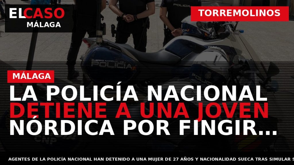 Portada El Caso Málaga: LA POLICÍA NACIONAL DETIENE A UNA JOVEN NÓRDICA POR FINGIR UNA — TORREMOLINOS